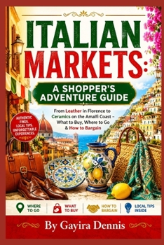 ITALIAN MARKETS: A SHOPPER'S ADVENTURE GUIDE: From Leather in Florence to Ceramics on the Amalfi Coast – What to Buy, Where to Go & How to Bargain (The Italia Awaits Collection)
