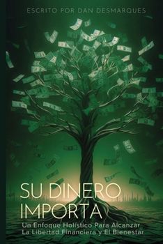 Su Dinero Importa: Un Enfoque Holístico Para Alcanzar la Libertad Financiera y el Bienestar (Spanish Edition)