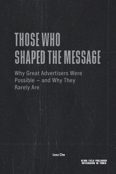 Those Who Shaped the Message — Why Great Advertisers Were Possible and Why They Rarely Are: Power, Media Conditions, and the Structural Limits of Influence (Advertising as Power)
