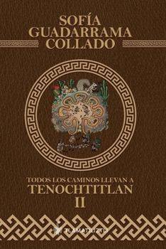 Todos los caminos llevan a Tenochtitlan, tomo 2: Antología, estudio, comparación, interpretación y simplificación de la historia de México Tenochtitlan. (Spanish Edition)