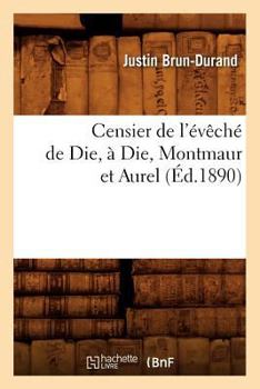 Paperback Censier de l'Évêché de Die, À Die, Montmaur Et Aurel (Éd.1890) [French] Book