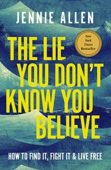 The Lie You Don't Know You Believe: How to Find It, Fight It, and Live Free
