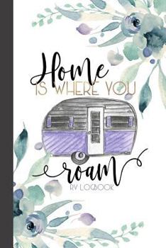 Home Is Where You Roam RV Logbook: Camping Logbook, RV Journal, Glamping Keepsake Memory Book For Travel Notes, RV Gifts, Retirement Gifts, Vintage Camper Gift, Purple Watercolor Floral