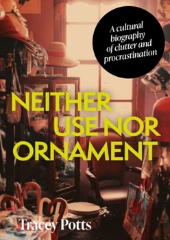 Hardcover Neither Use Nor Ornament: A Cultural Biography of Clutter and Procrastination Book