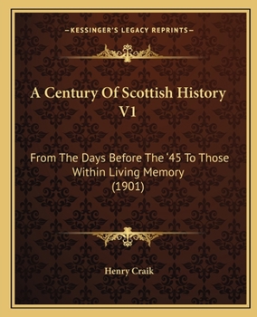 Paperback A Century Of Scottish History V1: From The Days Before The '45 To Those Within Living Memory (1901) Book