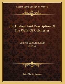 The History and Description of the Walls of Colchester: (colonia Camulodunum)