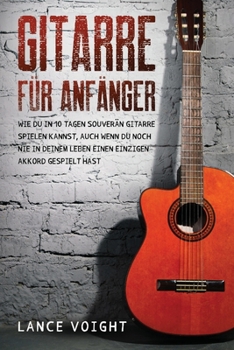 Paperback Gitarre für Anfänger: Wie du in 10 Tagen souverän Gitarre spielen kannst, auch wenn du noch nie in deinem Leben einen einzigen Akkord gespie [German] Book