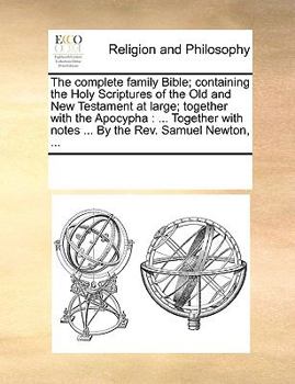 Paperback The complete family Bible; containing the Holy Scriptures of the Old and New Testament at large; together with the Apocypha: ... Together with notes . Book