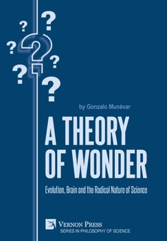 Hardcover A Theory of Wonder: Evolution, Brain and the Radical Nature of Science Book