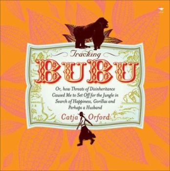 Tracking BuBu: Or, How Threats of Disinheritance Caused Me to Set Off for the Jungle in Search of Happiness, Gorillas and Perhaps a Husband