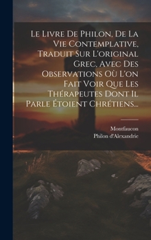 Hardcover Le Livre De Philon, De La Vie Contemplative, Traduit Sur L'original Grec, Avec Des Observations Où L'on Fait Voir Que Les Thérapeutes Dont Il Parle Ét [French] Book