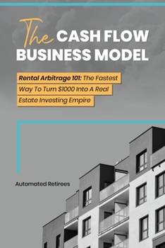 Paperback The Cash Flow Business Model: Rental Arbitrage 101 The Fastest Way To Turn $1000 Into A Real Estate Investing Empire Book