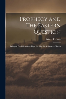 Paperback Prophecy and The Eastern Question: Being an Exhibition of the Light Shed by the Scriptures of Truth ... Book