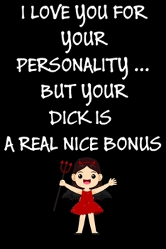 I Love You For Your Personality But Your Dick Is A Real Nice Bonus:: Cool Naughty Birthday/Valentine's Day/Anniversary Notebook For Him - Funny Blank ... (Unique Alternative to a Greeting Card)