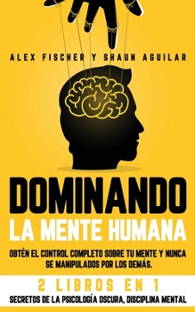 Paperback Dominando la Mente Humana: Obt?n el control completo sobre tu mente y nunca se manipulados por los dem?s. 2 Libros en 1 -Secretos de la Psicolog? [Spanish] Book