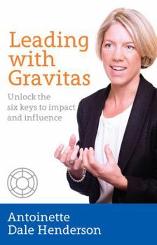 Leading with Gravitas: Unlock the six keys to impact and influence