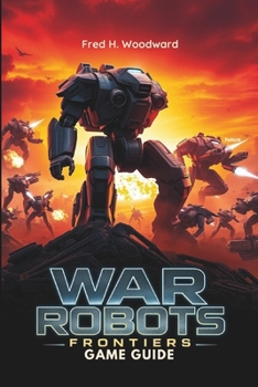 Paperback War Robots: FRONTIERS GAME GUIDE: The Ultimate Strategy for Every Players to Master Every Battle, Unlock Hidden Secrets, and Dominate the Frontlines Book