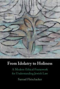 Hardcover From Idolatry to Holiness: A Modern Ethical Framework for Understanding Jewish Law Book