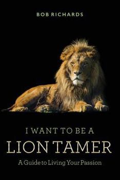 Paperback I Want to be a Lion Tamer A Guide to Living Your Passion Book