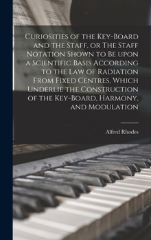 Hardcover Curiosities of the Key-board and the Staff, or The Staff Notation Shown to Be Upon a Scientific Basis According to the Law of Radiation From Fixed Cen Book