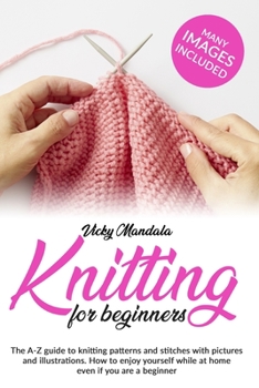 Paperback Knitting for Beginners: The A-Z guide to knitting patterns and stitches with pictures and illustrations. How to enjoy yourself while at home e Book