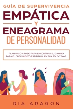Gu?a De Supervivencia Empat?a Y Eneagrama De Personalidad : Plan Paso A Paso Para Encontrar Su Camino Para El Crecimiento Espiritual En Tan S?lo 7 D?as
