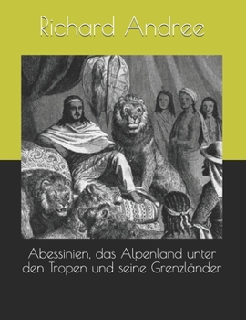 Abessinien, das Alpenland unter den Tropen und seine Grenzl?nder