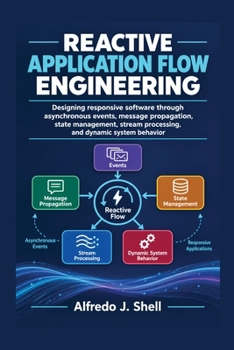 Paperback REACTIVE APPLICATION FLOW ENGINEERING: Designing responsive software through asynchronous events, message propagation, state management, stream processing, and dynamic system behavior Book
