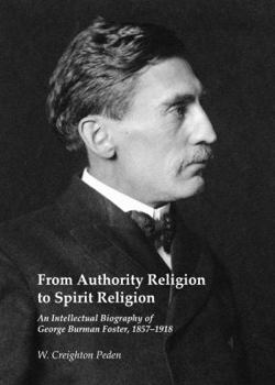 Hardcover From Authority Religion to Spirit Religion: An Intellectual Biography of George Burman Foster, 1857-1918 Book