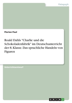 Paperback Roald Dahls "Charlie und die Schokoladenfabrik" im Deutschunterricht der 8. Klasse. Das sprachliche Handeln von Figuren [German] Book