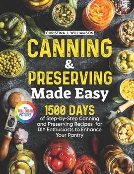 Canning & Preserving Made Easy: 1500 Days of Step-by-Step Canning and Preserving Recipes for DIY Enthusiasts to Enhance Your Pantry｜Full Color