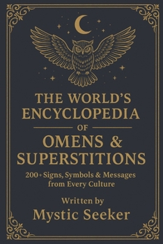 THE WORLD’S ENCYCLOPEDIA OF OMENS & SUPERSTITIONS: 200+ Signs, Symbols & Messages from Every Culture