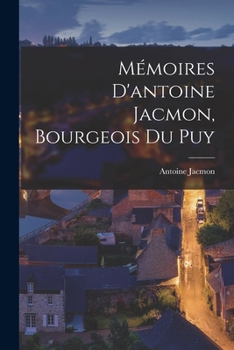 Paperback Mémoires D'antoine Jacmon, Bourgeois Du Puy [French] Book