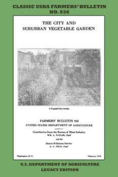 The City and Suburban Vegetable Garden (Legacy Edition) : The Classic USDA Farmers' Bulletin No. 936 with Tips and Traditional Methods in Sustainable Gardening and Permaculture