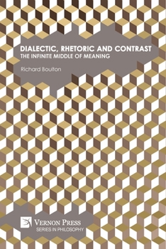 Paperback Dialectic, Rhetoric and Contrast: The Infinite Middle of Meaning Book