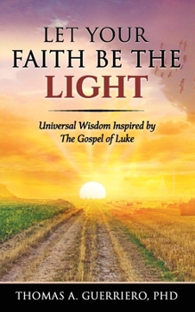 Let Your Faith Be The Light: Universal Wisdom Inspired by The Gospel of Luke