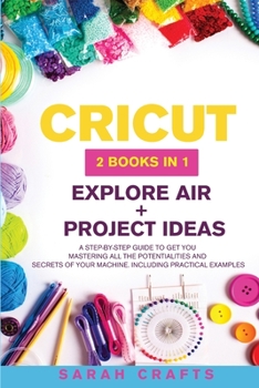 Paperback Cricut: 2 BOOKS IN 1: EXPLORE AIR + PROJECT IDEAS: A Step-by-step Guide to Get you Mastering all the Potentialities and Secret Book