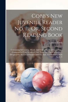 Paperback Cobb's New Juvenile Reader No. Ii, Or, Second Reading Book: Containing Interesting, Moral, and Instructive Reading Lessons, Composed of Easy Words of Book