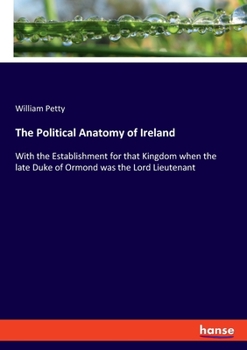 Paperback The Political Anatomy of Ireland: With the Establishment for that Kingdom when the late Duke of Ormond was the Lord Lieutenant Book