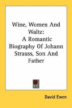 Wine, Women And Waltz: A Romantic Biography Of Johann Strauss, Son And Father