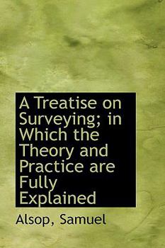 A Treatise on Surveying; in Which the Theory and Practice Are Fully Explained