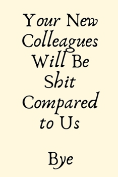 Paperback Your New Colleagues Will Be Shit Compared to Us Bye: Leaving Gifts for Colleagues, Funny Joke Gifts for Work Colleagues - Journal Blank Lined Case Not Book