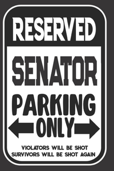 Paperback Reserved Senator Parking Only. Violators Will Be Shot. Survivors Will Be Shot Again: Blank Lined Notebook - Thank You Gift For Senator Book