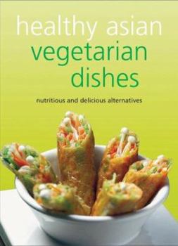 Healthy Asian Vegetarian Dishes: Your Guide to the Exciting World of Asian Vegetarian Cooking. Contains over 75 Flavorful Recipes That Can Be Prepared at Home in Minutes. (Learn to Cook)