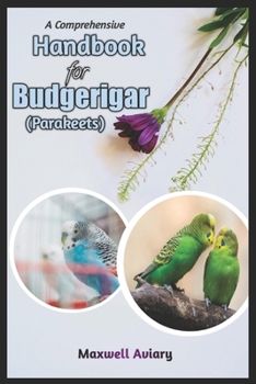 Paperback A Comprehensive Handbook for Budgerigar (Parakeets): Your Complete Guide to Budgerigars Care, Companionship, and Connection Book