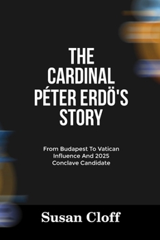 Paperback The Cardinal Péter Erdö's Story: From Budapest To Vatican Influence And 2025 Conclave Candidate Book