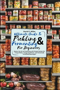 Paperback Ultimate Guide to Pickling and Fermenting for beginners: Master the Art of Preserving with Simple Recipes for Crispy Pickles, Tangy Sauerkraut, and Ho Book