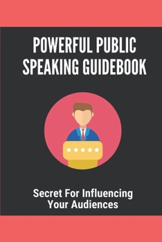 Paperback Powerful Public Speaking Guidebook: Secret For Influencing Your Audiences: Guide For Influencing Your Audiences Book