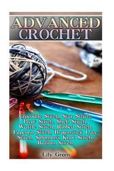 Paperback Advanced Crochet: Crocodile Stitch, Star Stitch, Picot Stitch, Shell Stitch, Waffle Stitch, Ribbed Stitch, Popcorn Stitch, Broomstick La Book