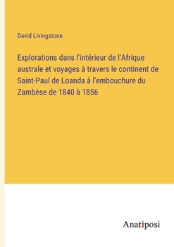 Explorations dans l'intérieur de l'Afrique australe et voyages à travers le continent de Saint-Paul de Loanda à l'embouchure du Zambèse de 1840 à 1856